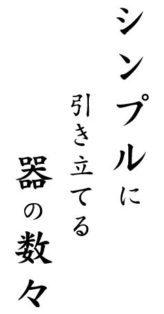 シンプルに引き立てる器の数々