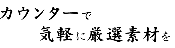 カウンターで気軽に厳選素材を