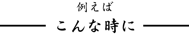 例えばこんな時に